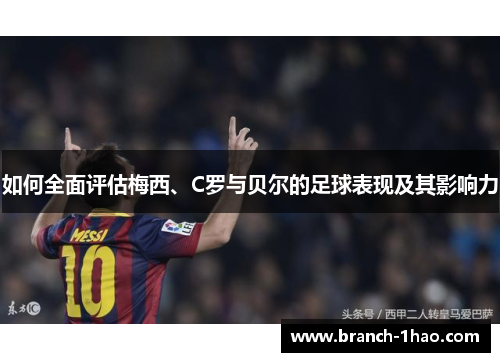 如何全面评估梅西、C罗与贝尔的足球表现及其影响力
