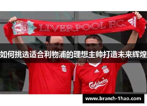 如何挑选适合利物浦的理想主帅打造未来辉煌