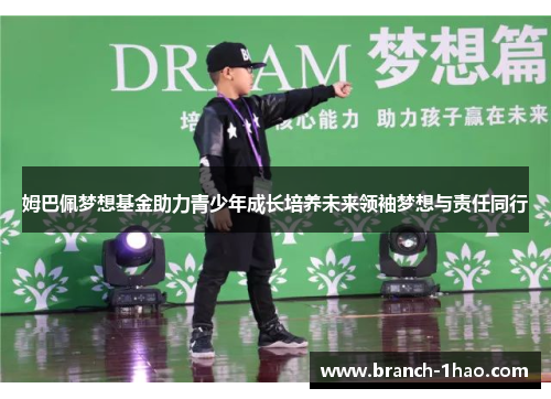 姆巴佩梦想基金助力青少年成长培养未来领袖梦想与责任同行