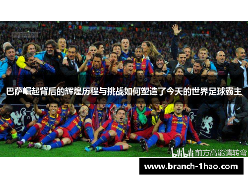 巴萨崛起背后的辉煌历程与挑战如何塑造了今天的世界足球霸主