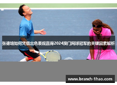 张德培如何凭借出色表现赢得2024澳门网球冠军的关键因素解析