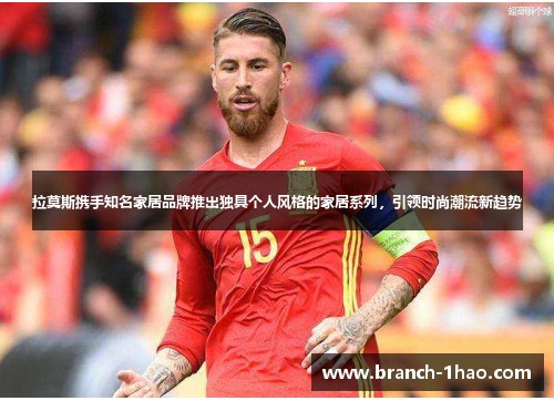 拉莫斯携手知名家居品牌推出独具个人风格的家居系列，引领时尚潮流新趋势