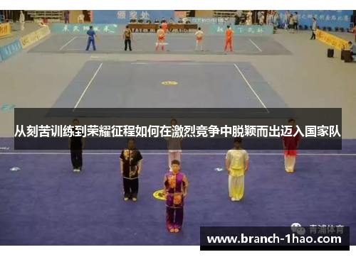 从刻苦训练到荣耀征程如何在激烈竞争中脱颖而出迈入国家队 从刻苦训练到荣耀征程如何在激烈竞争中脱颖而出迈入国家队