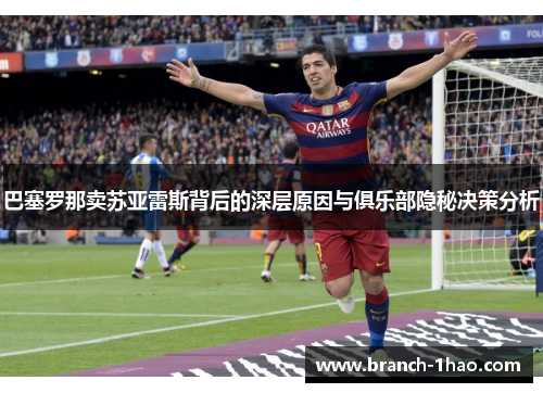 巴塞罗那卖苏亚雷斯背后的深层原因与俱乐部隐秘决策分析 巴塞罗那卖苏亚雷斯背后的深层原因与俱乐部隐秘决策分析