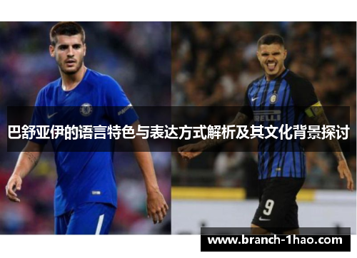 巴舒亚伊的语言特色与表达方式解析及其文化背景探讨 巴舒亚伊的语言特色与表达方式解析及其文化背景探讨