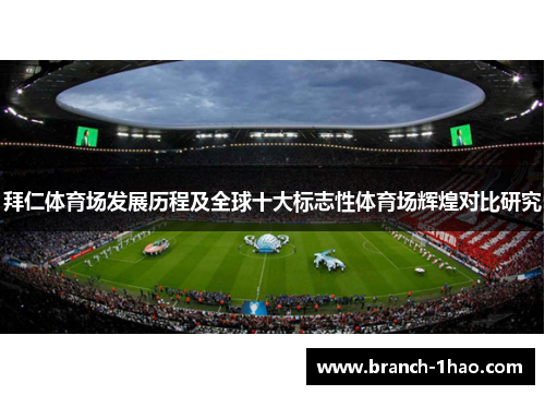拜仁体育场发展历程及全球十大标志性体育场辉煌对比研究 拜仁体育场发展历程及全球十大标志性体育场辉煌对比研究
