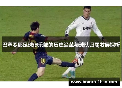 巴塞罗那足球俱乐部的历史沿革与球队归属发展探析