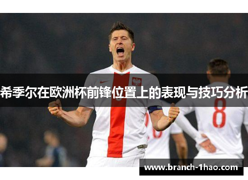 希季尔在欧洲杯前锋位置上的表现与技巧分析 希季尔在欧洲杯前锋位置上的表现与技巧分析