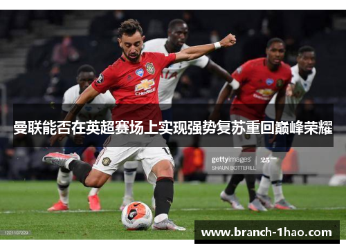 曼联能否在英超赛场上实现强势复苏重回巅峰荣耀