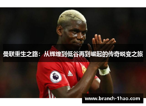 曼联重生之路：从辉煌到低谷再到崛起的传奇蜕变之旅