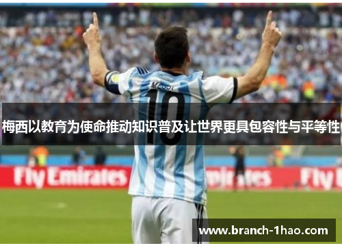 梅西以教育为使命推动知识普及让世界更具包容性与平等性