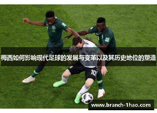 梅西如何影响现代足球的发展与变革以及其历史地位的塑造