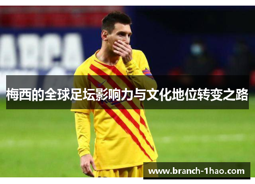 梅西的全球足坛影响力与文化地位转变之路