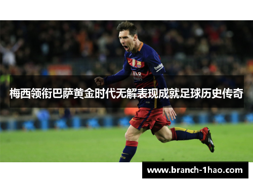 梅西领衔巴萨黄金时代无解表现成就足球历史传奇