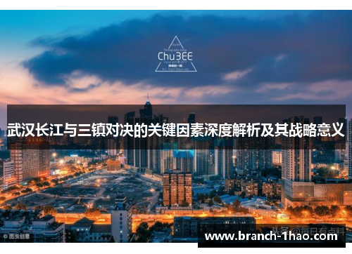 武汉长江与三镇对决的关键因素深度解析及其战略意义