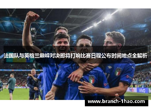 法国队与英格兰巅峰对决即将打响比赛日程公布时间地点全解析
