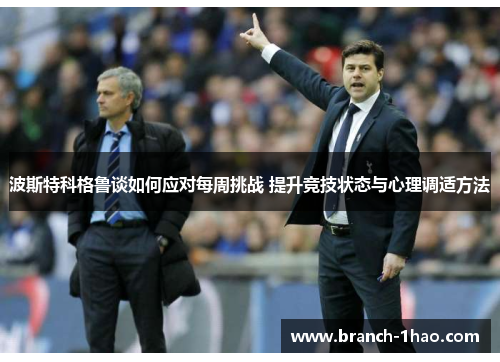 波斯特科格鲁谈如何应对每周挑战 提升竞技状态与心理调适方法