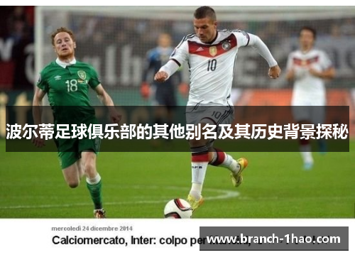 波尔蒂足球俱乐部的其他别名及其历史背景探秘 波尔蒂足球俱乐部的其他别名及其历史背景探秘