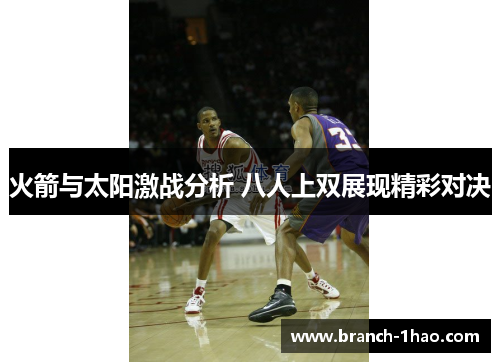 火箭与太阳激战分析 八人上双展现精彩对决 火箭与太阳激战分析 八人上双展现精彩对决