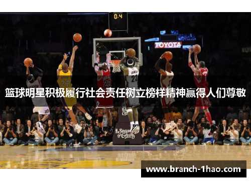 篮球明星积极履行社会责任树立榜样精神赢得人们尊敬