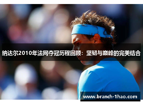 纳达尔2010年法网夺冠历程回顾：坚韧与巅峰的完美结合