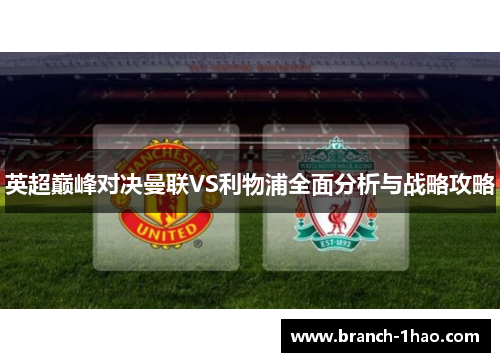 英超巅峰对决曼联VS利物浦全面分析与战略攻略
