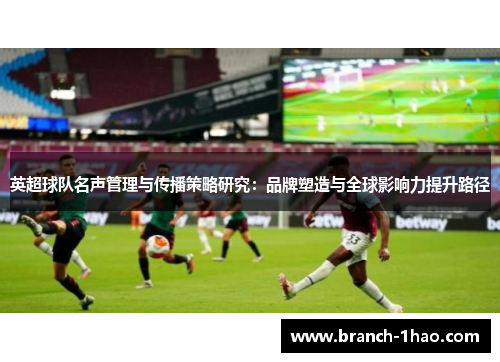 英超球队名声管理与传播策略研究：品牌塑造与全球影响力提升路径