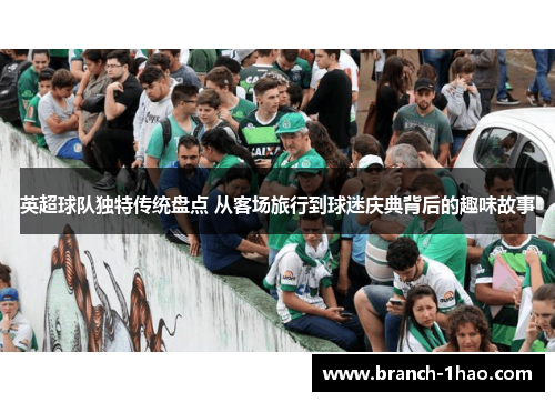英超球队独特传统盘点 从客场旅行到球迷庆典背后的趣味故事