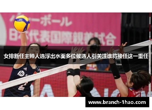 女排新任主帅人选浮出水面多位候选人引关注谁将接任这一重任