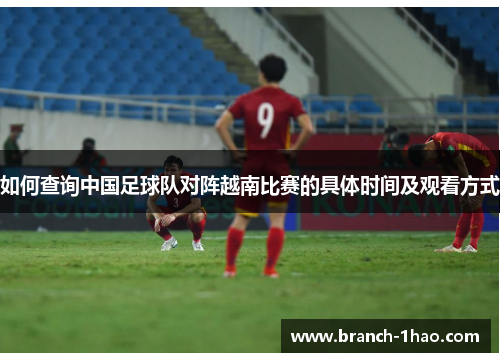 如何查询中国足球队对阵越南比赛的具体时间及观看方式