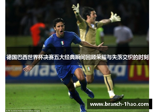 德国巴西世界杯决赛五大经典瞬间回顾荣耀与失落交织的时刻 德国巴西世界杯决赛五大经典瞬间回顾荣耀与失落交织的时刻
