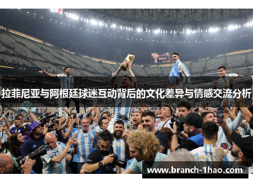 拉菲尼亚与阿根廷球迷互动背后的文化差异与情感交流分析 拉菲尼亚与阿根廷球迷互动背后的文化差异与情感交流分析