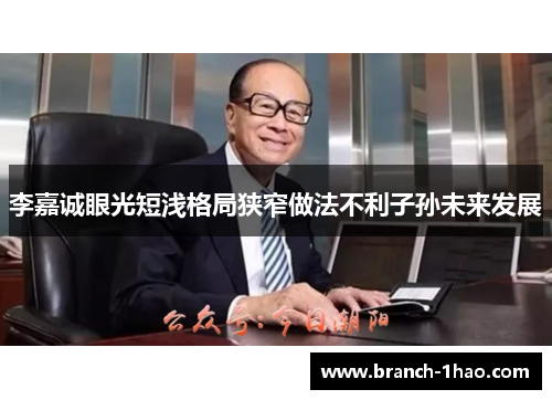 李嘉诚眼光短浅格局狭窄做法不利子孙未来发展 李嘉诚眼光短浅格局狭窄做法不利子孙未来发展