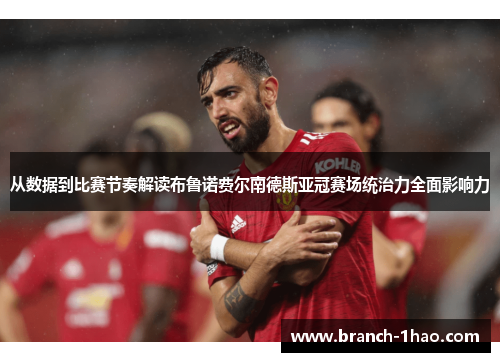 从数据到比赛节奏解读布鲁诺费尔南德斯亚冠赛场统治力全面影响力