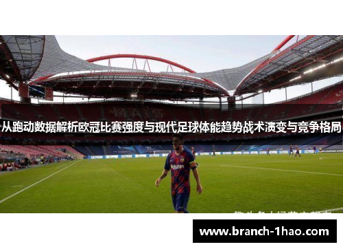 从跑动数据解析欧冠比赛强度与现代足球体能趋势战术演变与竞争格局