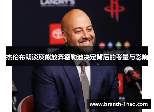 杰伦布朗谈灰熊放弃霍勒迪决定背后的考量与影响