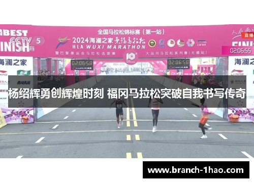 杨绍辉勇创辉煌时刻 福冈马拉松突破自我书写传奇