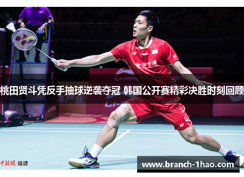 桃田贤斗凭反手抽球逆袭夺冠 韩国公开赛精彩决胜时刻回顾