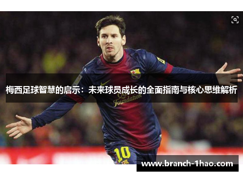梅西足球智慧的启示：未来球员成长的全面指南与核心思维解析