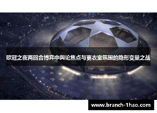 欧冠之夜两回合博弈中舆论焦点与更衣室氛围的隐形变量之战