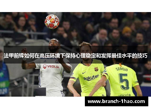 法甲前锋如何在高压环境下保持心理稳定和发挥最佳水平的技巧 法甲前锋如何在高压环境下保持心理稳定和发挥最佳水平的技巧