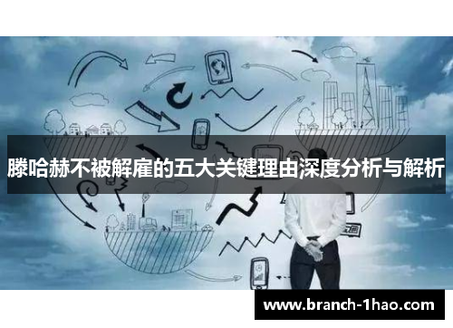 滕哈赫不被解雇的五大关键理由深度分析与解析