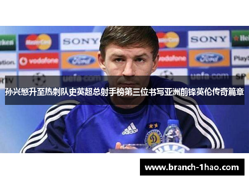 孙兴慜升至热刺队史英超总射手榜第三位书写亚洲前锋英伦传奇篇章
