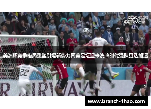 美洲杯竞争格局重塑引爆新势力南美足坛迎来洗牌时代强队更迭加速