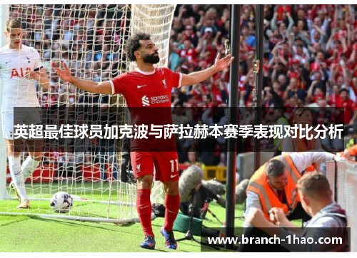 英超最佳球员加克波与萨拉赫本赛季表现对比分析