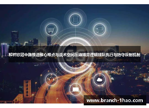 解析欧冠中路推进核心难点与战术空间压缩博弈逻辑球队执行与防守反制机制 解析欧冠中路推进核心难点与战术空间压缩博弈逻辑球队执行与防守反制机制