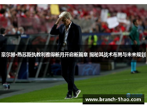 豪尔赫·热苏斯执教利雅得新月开启新篇章 揭秘其战术布局与未来规划