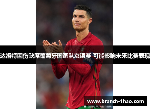 达洛特因伤缺席葡萄牙国家队友谊赛 可能影响未来比赛表现 达洛特因伤缺席葡萄牙国家队友谊赛 可能影响未来比赛表现