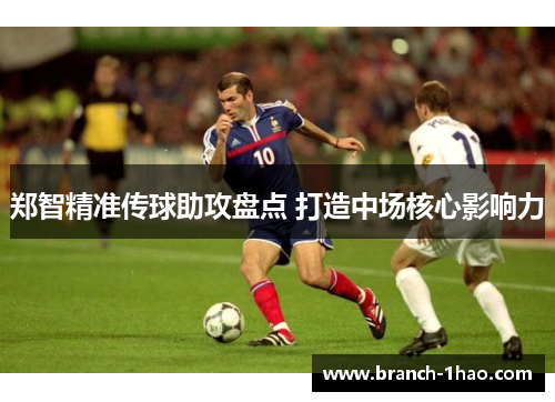 郑智精准传球助攻盘点 打造中场核心影响力