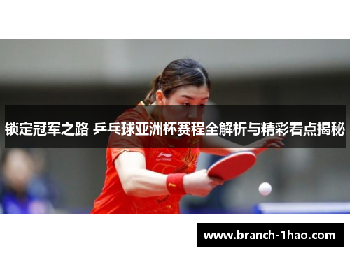 锁定冠军之路 乒乓球亚洲杯赛程全解析与精彩看点揭秘